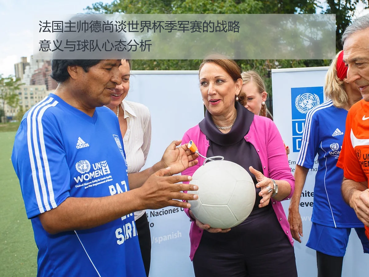 法国主帅德尚谈世界杯季军赛的战略意义与球队心态分析